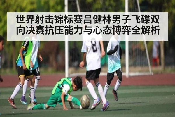 世界射击锦标赛吕健林男子飞碟双向决赛抗压能力与心态博弈全解析